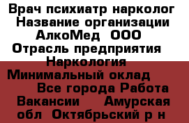 Врач психиатр-нарколог › Название организации ­ АлкоМед, ООО › Отрасль предприятия ­ Наркология › Минимальный оклад ­ 90 000 - Все города Работа » Вакансии   . Амурская обл.,Октябрьский р-н